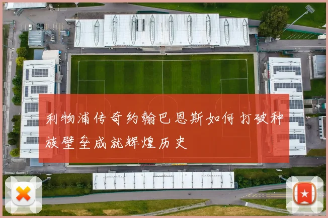 利物浦传奇约翰巴恩斯如何打破种族壁垒成就辉煌历史