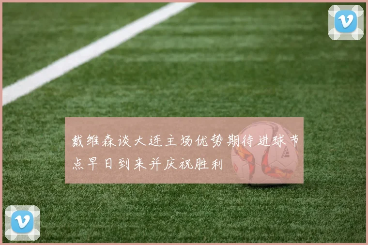 戴维森谈大连主场优势期待进球节点早日到来并庆祝胜利